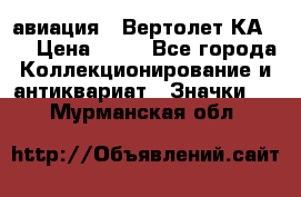 1.1) авиация : Вертолет КА-15 › Цена ­ 49 - Все города Коллекционирование и антиквариат » Значки   . Мурманская обл.